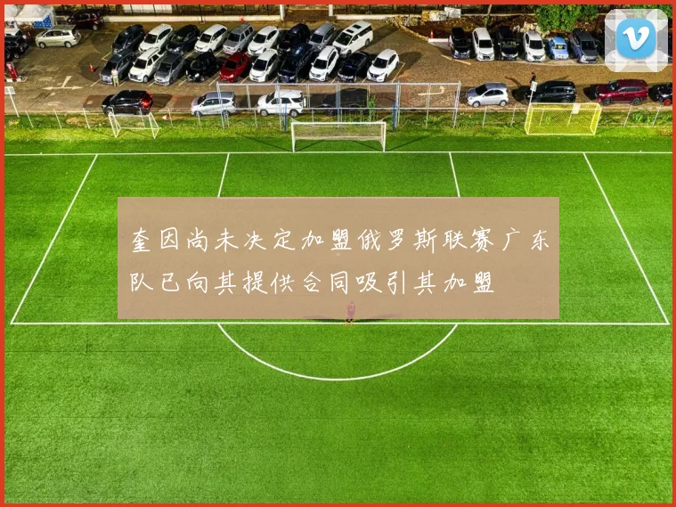 奎因尚未决定加盟俄罗斯联赛广东队已向其提供合同吸引其加盟