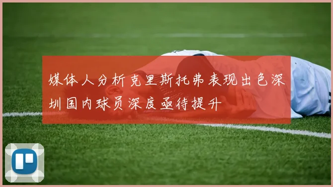 媒体人分析克里斯托弗表现出色深圳国内球员深度亟待提升