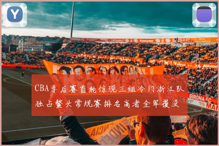 CBA季后赛首轮惊现三组冷门浙江队独占鳌头常规赛排名高者全军覆没