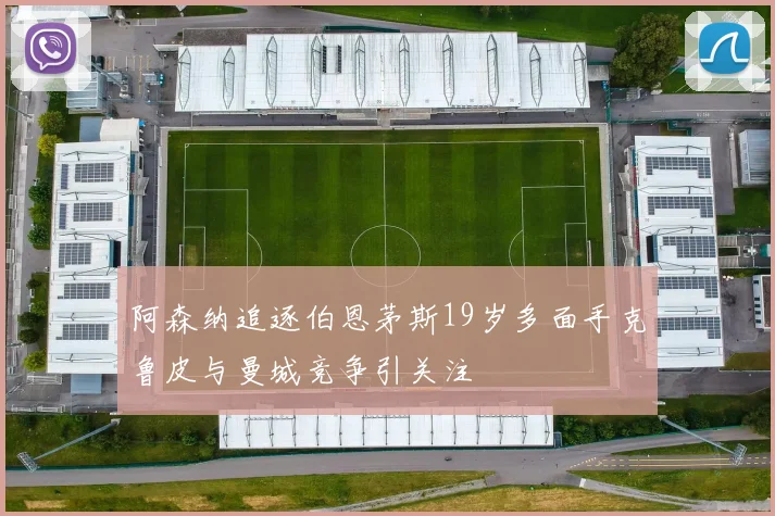 阿森纳追逐伯恩茅斯19岁多面手克鲁皮与曼城竞争引关注
