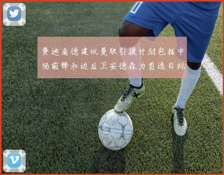 费迪南德建议曼联引援计划包括中场前锋和边后卫安德森为首选目标