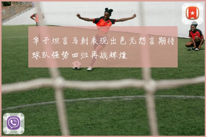 华子坦言马刺表现出色无怨言期待球队强势回归再战辉煌