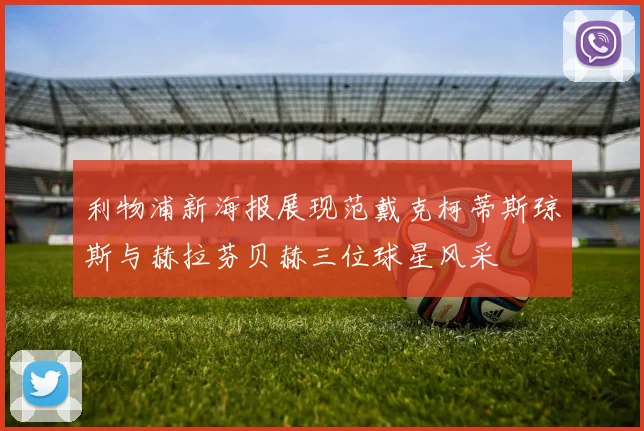 利物浦新海报展现范戴克柯蒂斯琼斯与赫拉芬贝赫三位球星风采