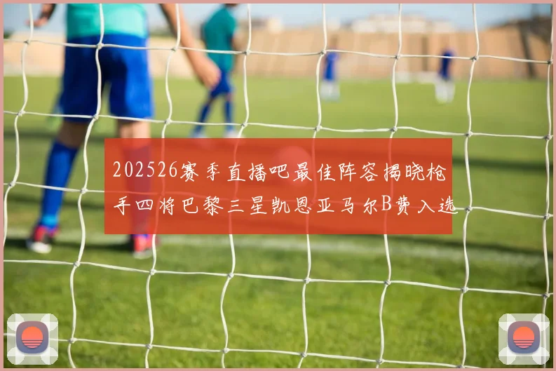 202526赛季直播吧最佳阵容揭晓枪手四将巴黎三星凯恩亚马尔B费入选
