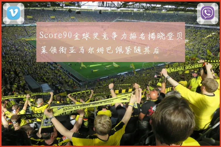 Score90金球奖竞争力排名揭晓登贝莱领衔亚马尔姆巴佩紧随其后