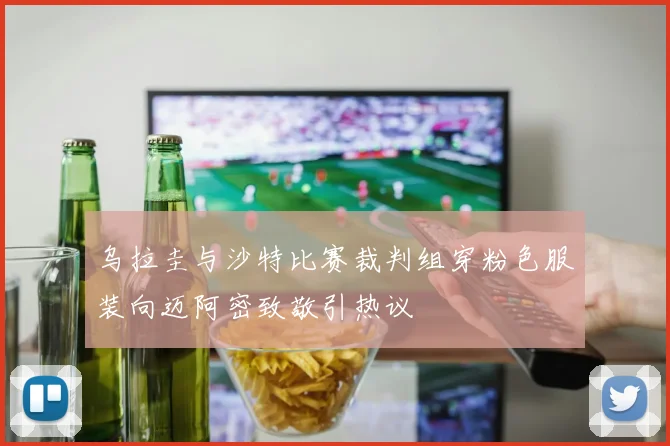 乌拉圭与沙特比赛裁判组穿粉色服装向迈阿密致敬引热议