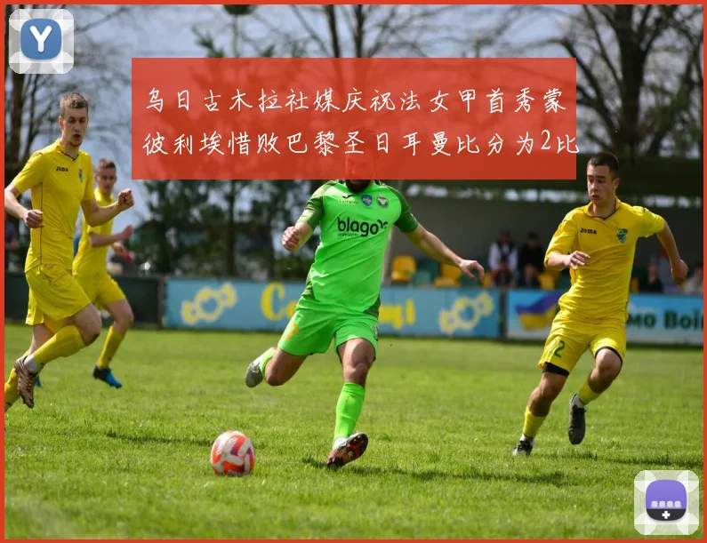 乌日古木拉社媒庆祝法女甲首秀蒙彼利埃惜败巴黎圣日耳曼比分为2比3